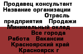 Продавец-консультант › Название организации ­ Jeans Symphony › Отрасль предприятия ­ Продажи › Минимальный оклад ­ 35 000 - Все города Работа » Вакансии   . Красноярский край,Красноярск г.